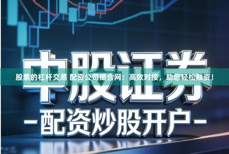 股票的杠杆交易 配资公司撮合网：高效对接，助您轻松融资！