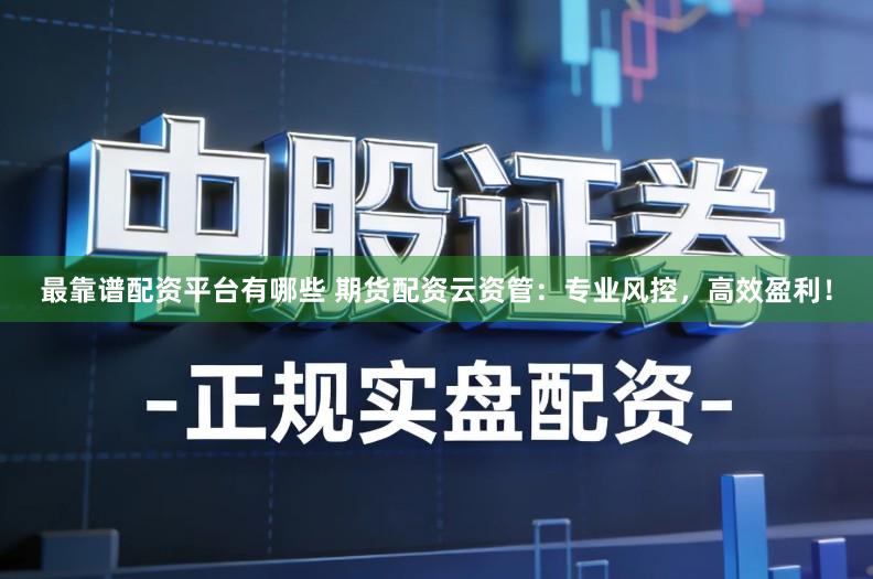 最靠谱配资平台有哪些 期货配资云资管：专业风控，高效盈利！