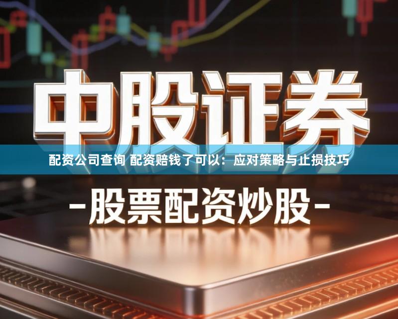 配资公司查询 配资赔钱了可以：应对策略与止损技巧