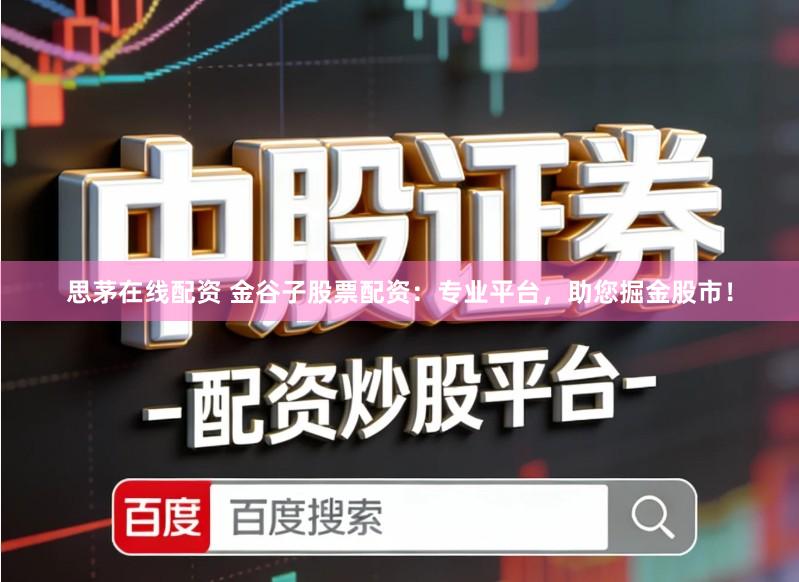 思茅在线配资 金谷子股票配资：专业平台，助您掘金股市！