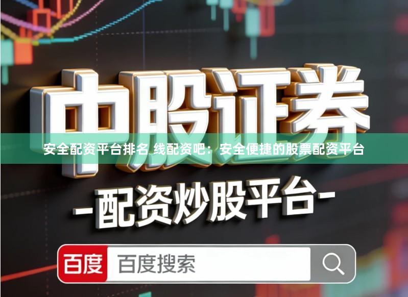 安全配资平台排名 线配资吧：安全便捷的股票配资平台