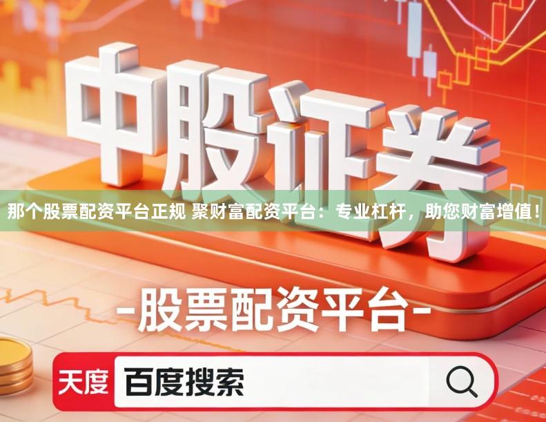 那个股票配资平台正规 聚财富配资平台：专业杠杆，助您财富增值！