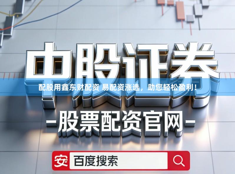 配股用鑫东财配资 易配资涨选，助您轻松盈利！