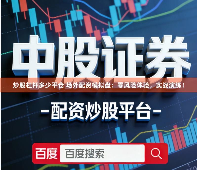 炒股杠杆多少平仓 场外配资模拟盘：零风险体验，实战演练！