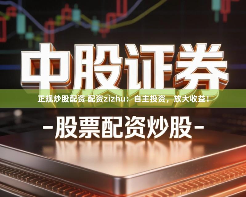 正规炒股配资 配资zizhu：自主投资，放大收益！