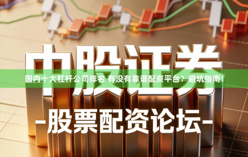 国内十大杠杆公司排名 有没有靠谱配资平台？避坑指南！