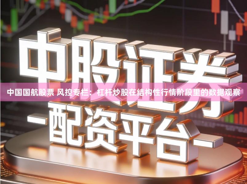 中国国航股票 风控专栏：杠杆炒股在结构性行情阶段里的数据观察