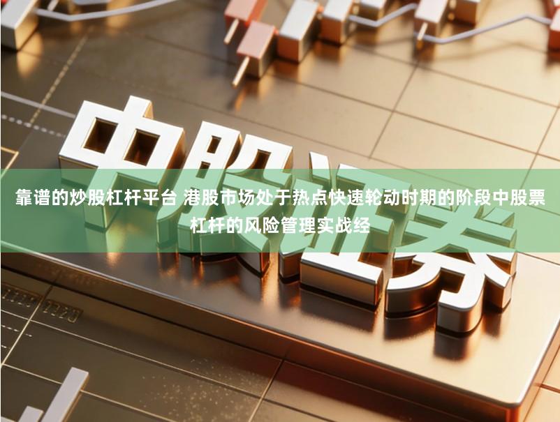 靠谱的炒股杠杆平台 港股市场处于热点快速轮动时期的阶段中股票杠杆的风险管理实战经