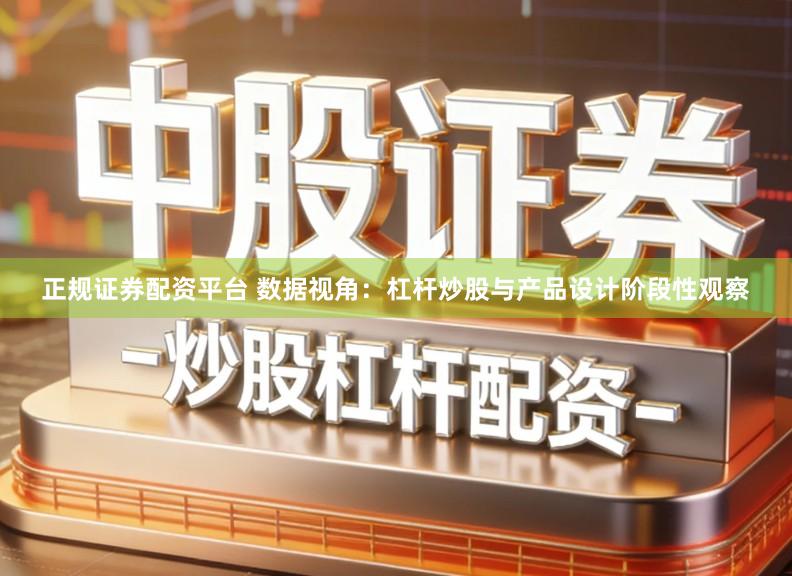 正规证券配资平台 数据视角：杠杆炒股与产品设计阶段性观察