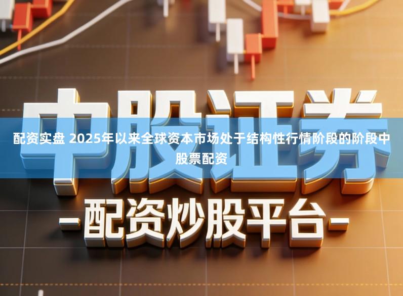 配资实盘 2025年以来全球资本市场处于结构性行情阶段的阶段中股票配资
