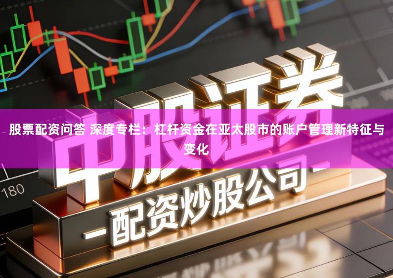 股票配资问答 深度专栏：杠杆资金在亚太股市的账户管理新特征与变化