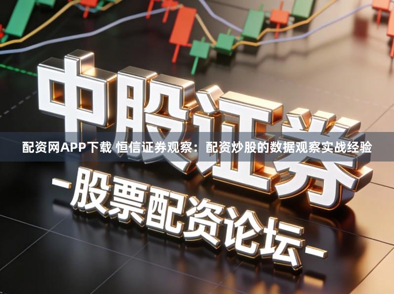 配资网APP下载 恒信证券观察：配资炒股的数据观察实战经验