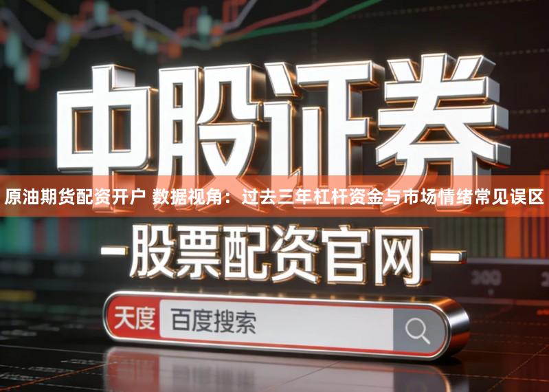 原油期货配资开户 数据视角：过去三年杠杆资金与市场情绪常见误区