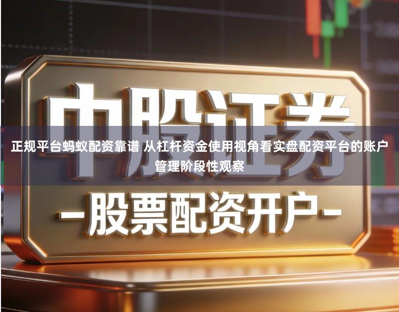 正规平台蚂蚁配资靠谱 从杠杆资金使用视角看实盘配资平台的账户管理阶段性观察