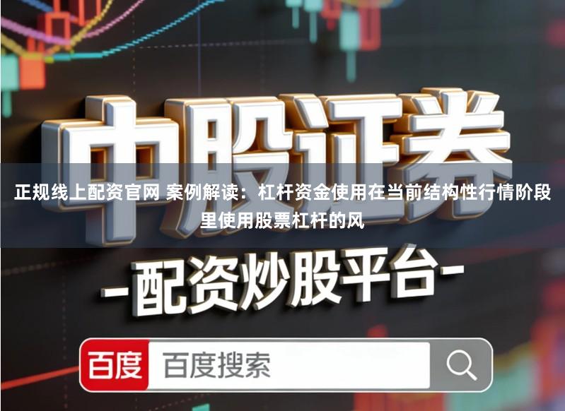 正规线上配资官网 案例解读：杠杆资金使用在当前结构性行情阶段里使用股票杠杆的风