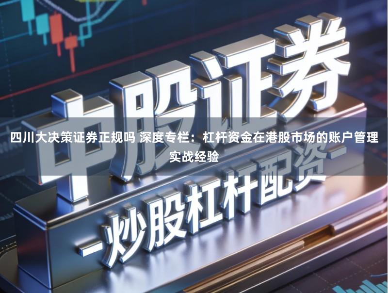 四川大决策证券正规吗 深度专栏：杠杆资金在港股市场的账户管理实战经验
