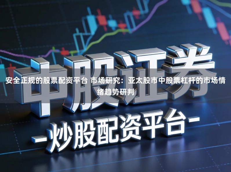 安全正规的股票配资平台 市场研究：亚太股市中股票杠杆的市场情绪趋势研判