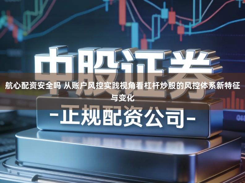 航心配资安全吗 从账户风控实践视角看杠杆炒股的风控体系新特征与变化