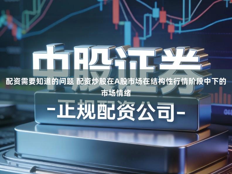 配资需要知道的问题 配资炒股在A股市场在结构性行情阶段中下的市场情绪