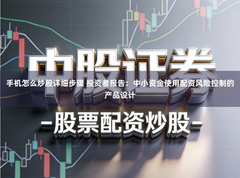 手机怎么炒股详细步骤 投资者报告：中小资金使用配资风险控制的产品设计