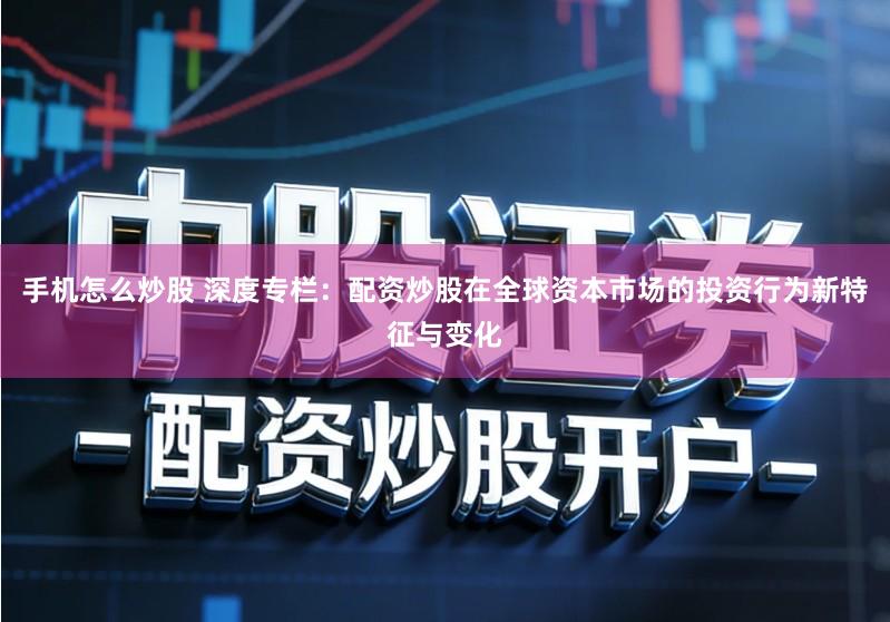 手机怎么炒股 深度专栏：配资炒股在全球资本市场的投资行为新特征与变化