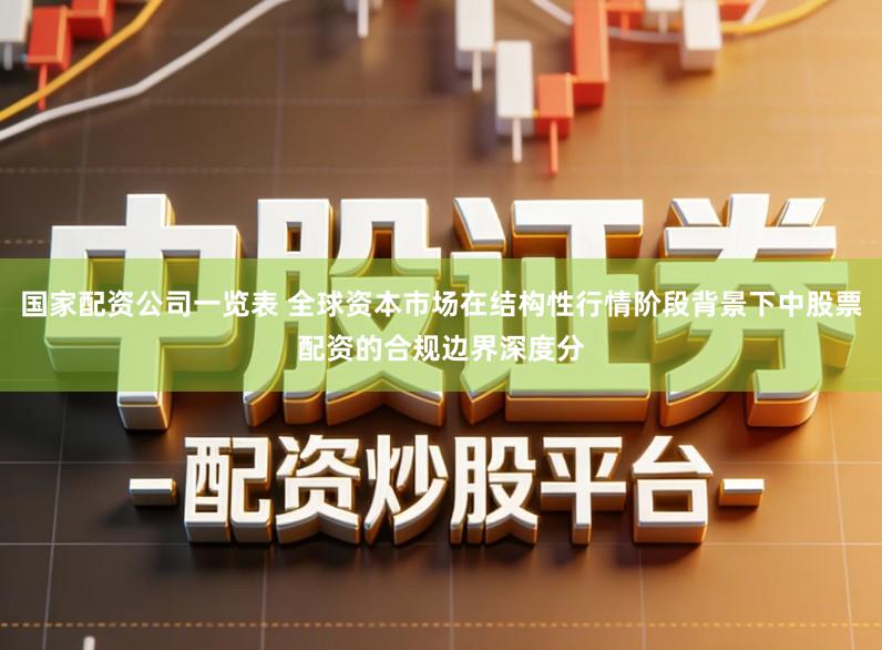 国家配资公司一览表 全球资本市场在结构性行情阶段背景下中股票配资的合规边界深度分
