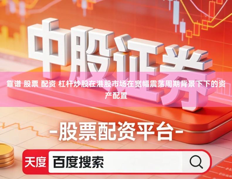 靠谱 股票 配资 杠杆炒股在港股市场在宽幅震荡周期背景下下的资产配置