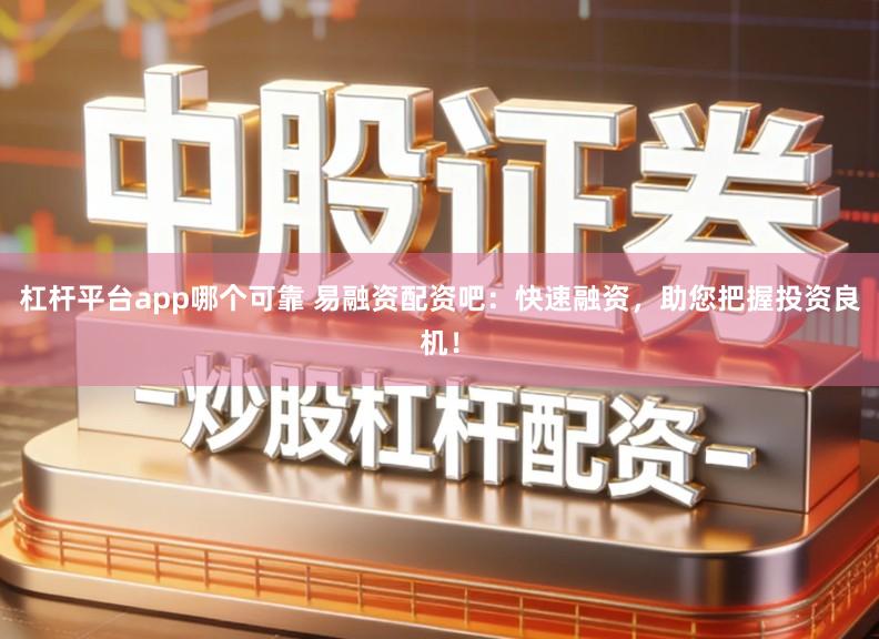 杠杆平台app哪个可靠 易融资配资吧：快速融资，助您把握投资良机！