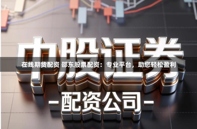在线期货配资 邵东股票配资：专业平台，助您轻松盈利