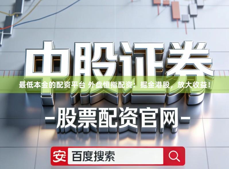 最低本金的配资平台 外盘恒指配资：掘金港股，放大收益！