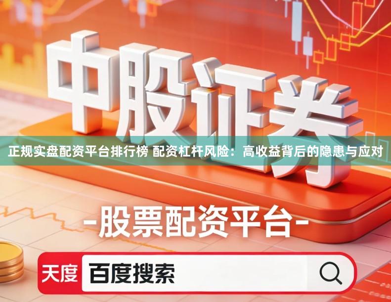 正规实盘配资平台排行榜 配资杠杆风险：高收益背后的隐患与应对