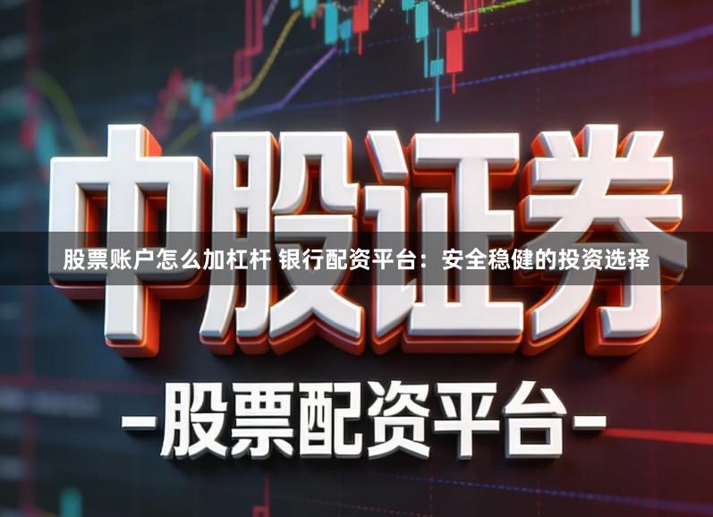 股票账户怎么加杠杆 银行配资平台：安全稳健的投资选择