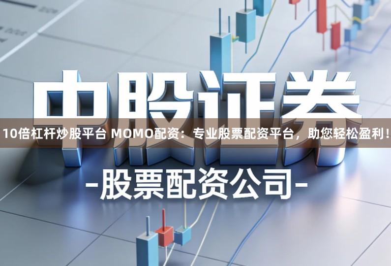 10倍杠杆炒股平台 MOMO配资：专业股票配资平台，助您轻松盈利！