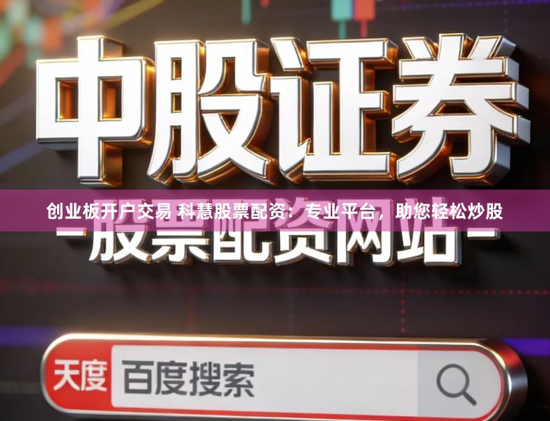 创业板开户交易 科慧股票配资：专业平台，助您轻松炒股