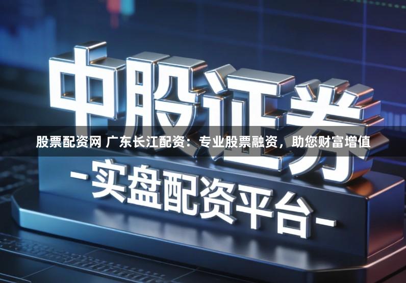 股票配资网 广东长江配资：专业股票融资，助您财富增值