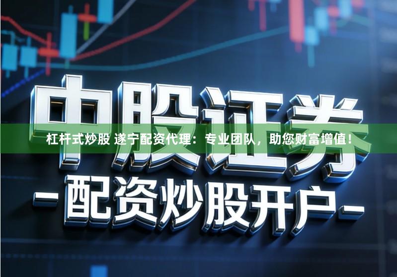 杠杆式炒股 遂宁配资代理：专业团队，助您财富增值！