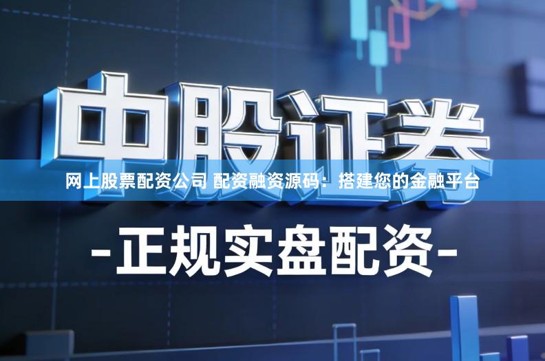 网上股票配资公司 配资融资源码：搭建您的金融平台