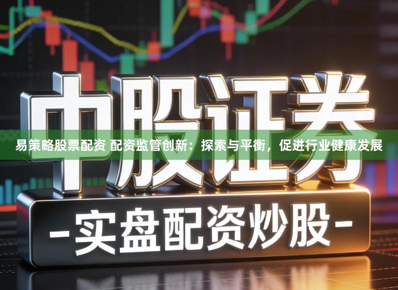 易策略股票配资 配资监管创新：探索与平衡，促进行业健康发展