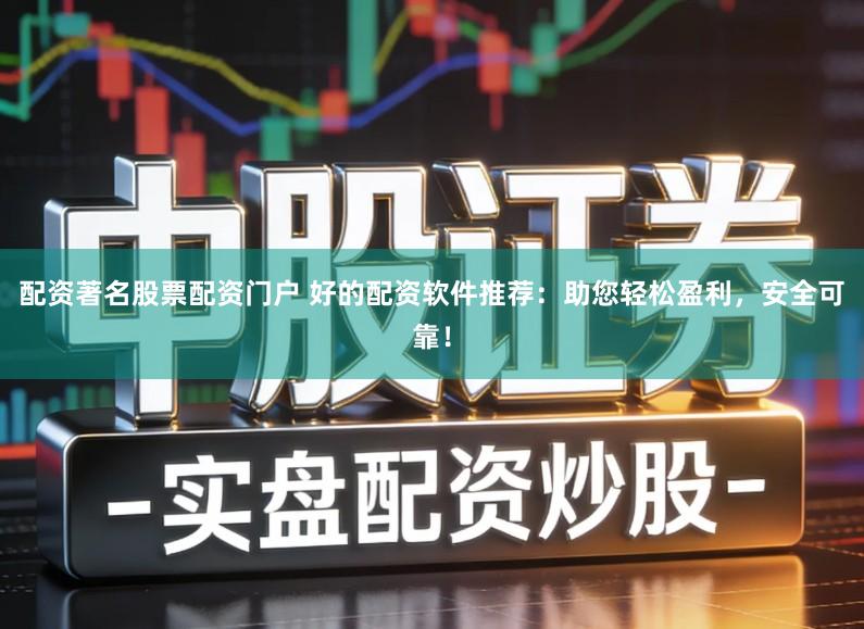 配资著名股票配资门户 好的配资软件推荐：助您轻松盈利，安全可靠！