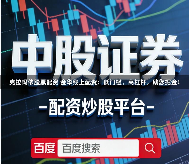 克拉玛依股票配资 金华线上配资：低门槛，高杠杆，助您掘金！