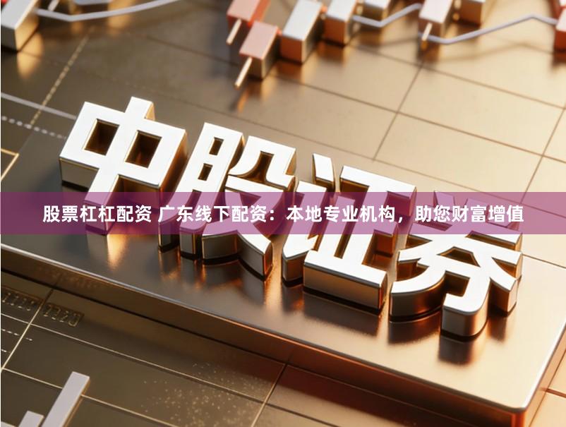 股票杠杠配资 广东线下配资：本地专业机构，助您财富增值