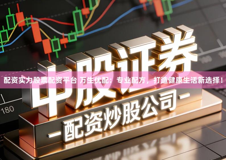 配资实力股票配资平台 万生优配：专业配方，打造健康生活新选择！
