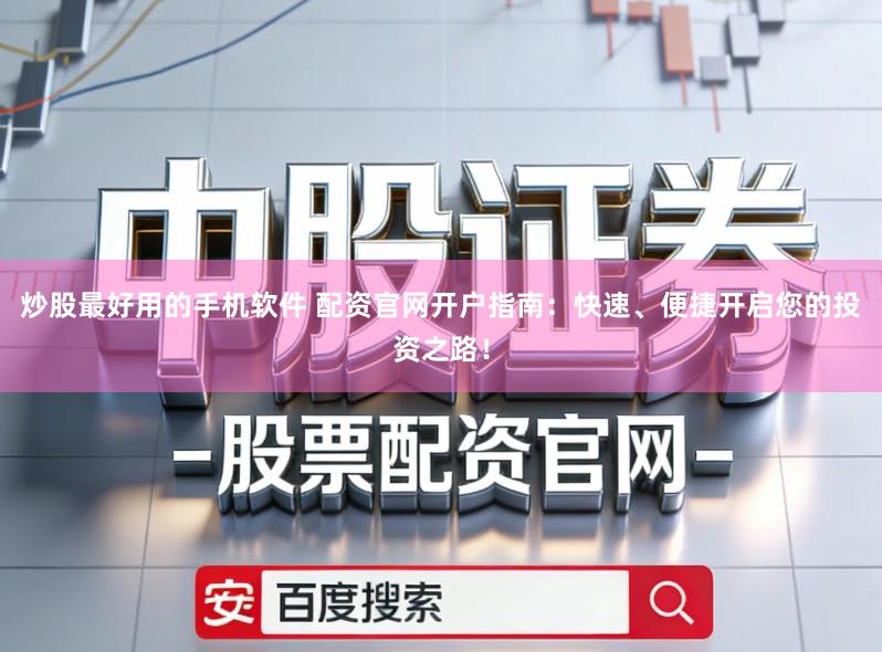 炒股最好用的手机软件 配资官网开户指南：快速、便捷开启您的投资之路！