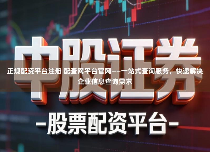 正规配资平台注册 配查网平台官网——一站式查询服务，快速解决企业信息查询需求