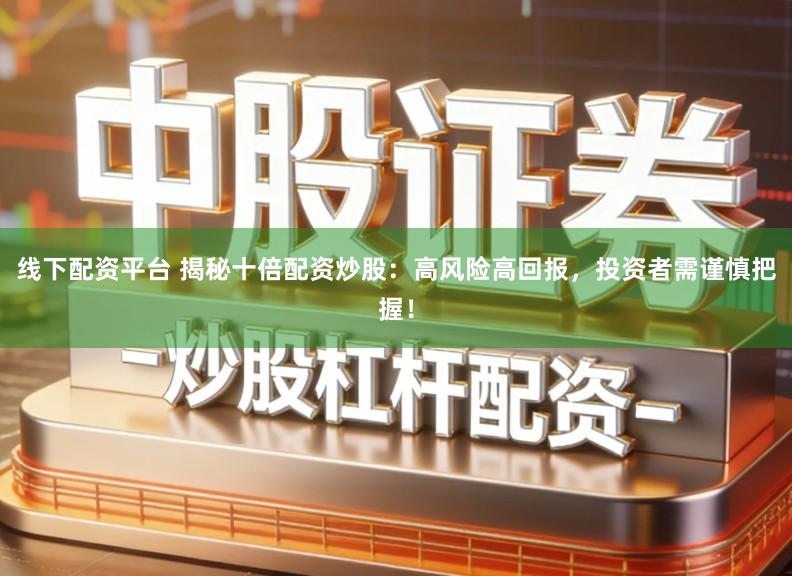 线下配资平台 揭秘十倍配资炒股：高风险高回报，投资者需谨慎把握！