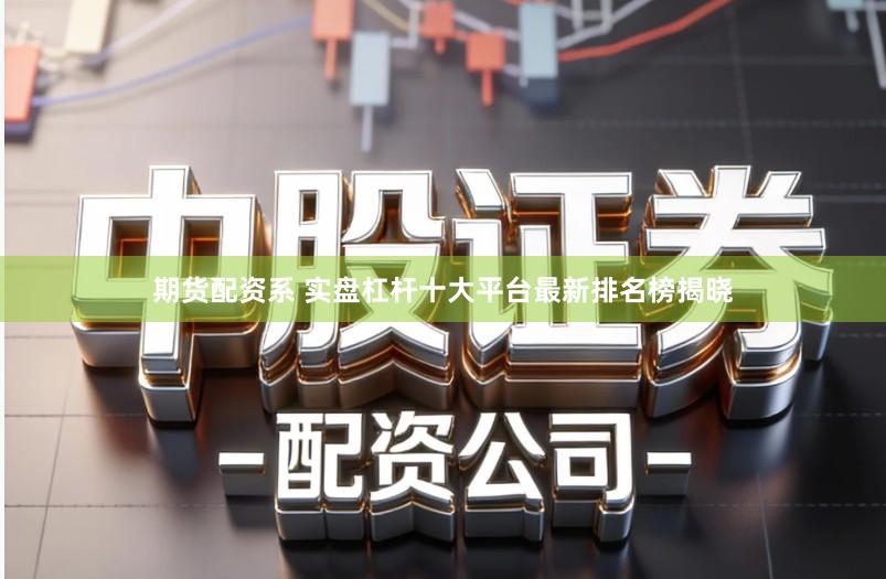期货配资系 实盘杠杆十大平台最新排名榜揭晓