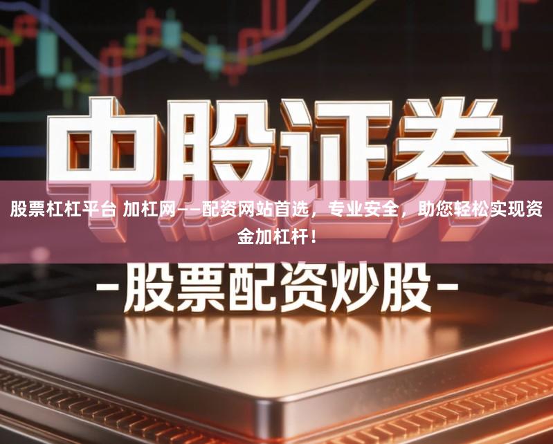股票杠杠平台 加杠网——配资网站首选，专业安全，助您轻松实现资金加杠杆！