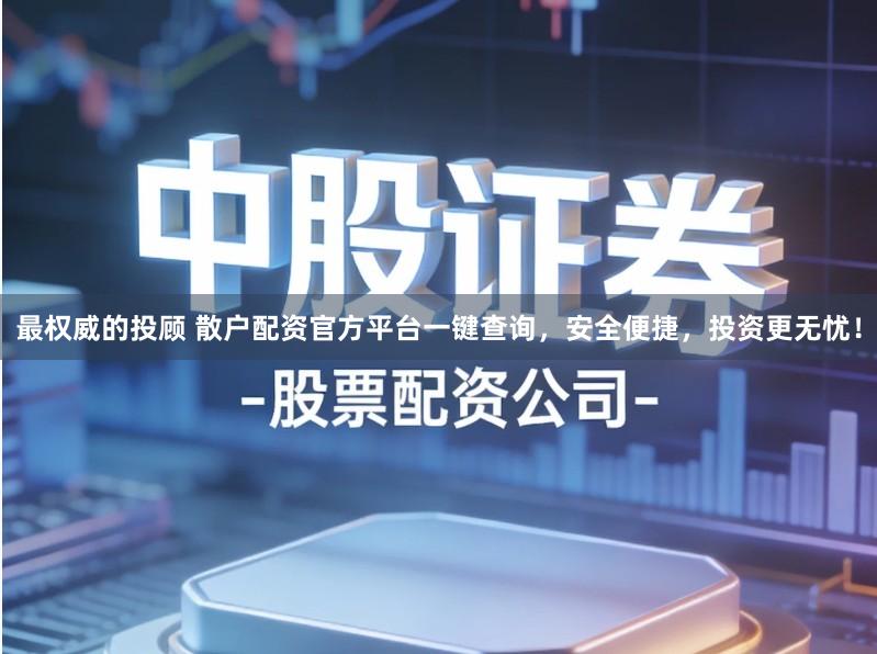 最权威的投顾 散户配资官方平台一键查询，安全便捷，投资更无忧！