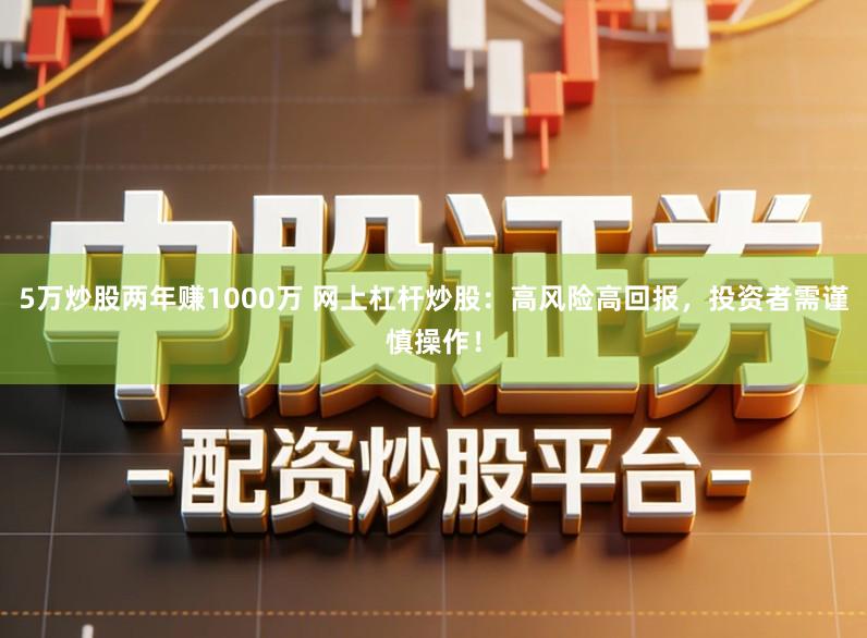 5万炒股两年赚1000万 网上杠杆炒股：高风险高回报，投资者需谨慎操作！