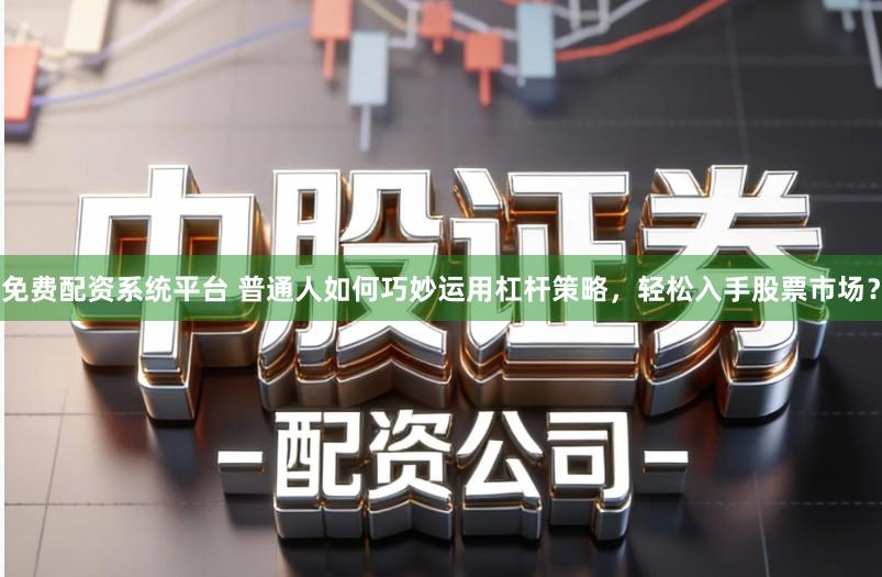 免费配资系统平台 普通人如何巧妙运用杠杆策略，轻松入手股票市场？
